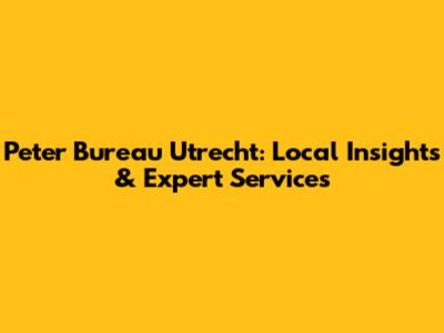 Peter Bureau Utrecht: Local Insights & Expert Services