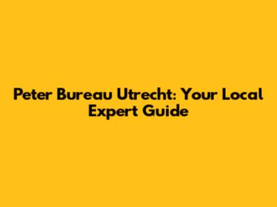 Peter Bureau Utrecht: Your Local Expert Guide