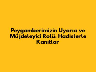 Peygamberimizin Uyarıcı ve Müjdeleyici Rolü: Hadislerle Kanıtlar