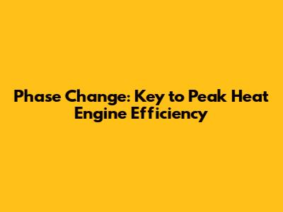Phase Change: Key to Peak Heat Engine Efficiency
