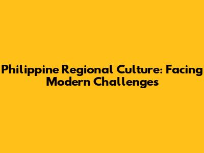 Philippine Regional Culture: Facing Modern Challenges