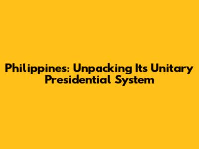 Philippines: Unpacking Its Unitary Presidential System