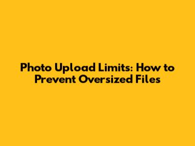 Photo Upload Limits: How to Prevent Oversized Files