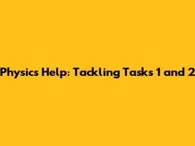 Physics Help: Tackling Tasks 1 and 2