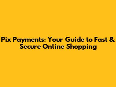 Pix Payments: Your Guide to Fast & Secure Online Shopping