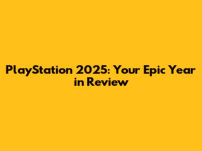 PlayStation 2025: Your Epic Year in Review