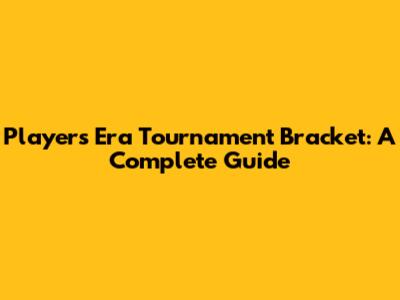 Players Era Tournament Bracket: A Complete Guide