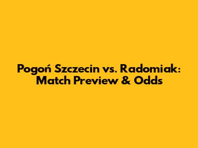 Pogoń Szczecin vs. Radomiak: Match Preview & Odds
