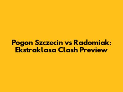 Pogon Szczecin vs Radomiak: Ekstraklasa Clash Preview