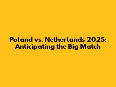 Poland vs. Netherlands 2025: Anticipating the Big Match