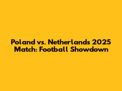 Poland vs. Netherlands 2025 Match: Football Showdown