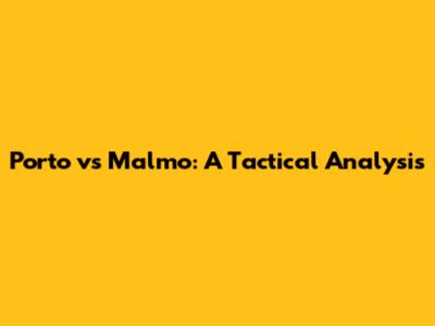 Porto vs Malmo: A Tactical Analysis