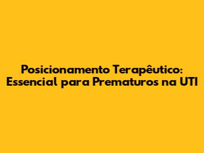 Posicionamento Terapêutico: Essencial para Prematuros na UTI