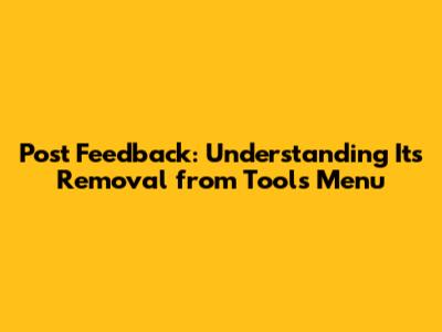 Post Feedback: Understanding Its Removal from Tools Menu