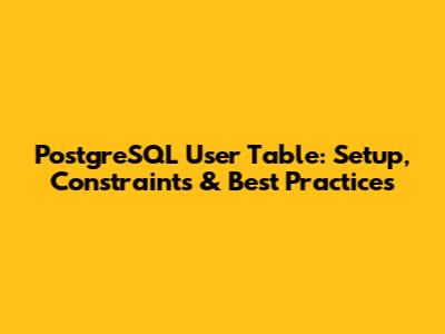 PostgreSQL User Table: Setup, Constraints & Best Practices