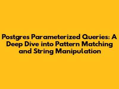 Postgres Parameterized Queries: A Deep Dive into Pattern Matching and String Manipulation