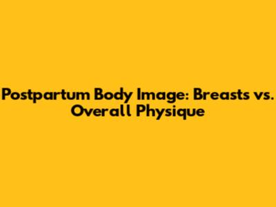 Postpartum Body Image: Breasts vs. Overall Physique