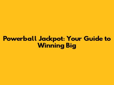 Powerball Jackpot: Your Guide to Winning Big