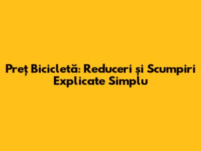 Preț Bicicletă: Reduceri și Scumpiri Explicate Simplu