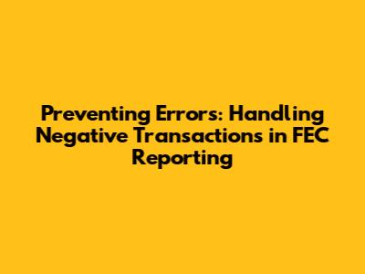 Preventing Errors: Handling Negative Transactions in FEC Reporting