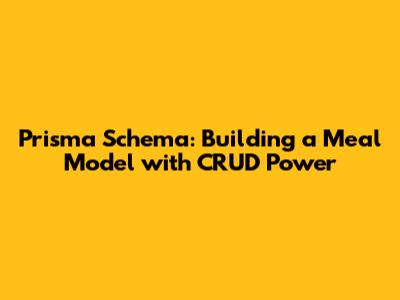 Prisma Schema: Building a Meal Model with CRUD Power