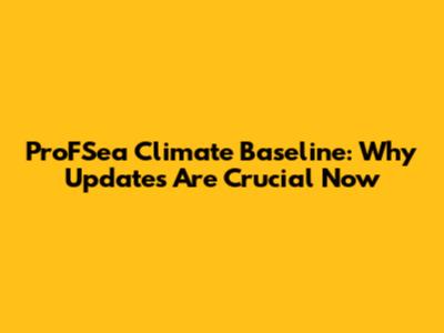 ProFSea Climate Baseline: Why Updates Are Crucial Now