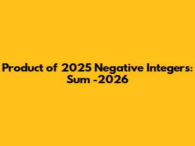 Product of 2025 Negative Integers: Sum -2026
