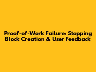 Proof-of-Work Failure: Stopping Block Creation & User Feedback