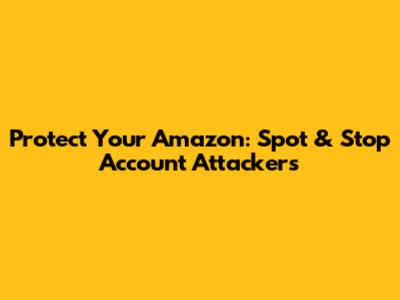 Protect Your Amazon: Spot & Stop Account Attackers