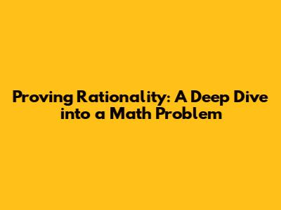 Proving Rationality: A Deep Dive into a Math Problem