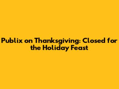 Publix on Thanksgiving: Closed for the Holiday Feast