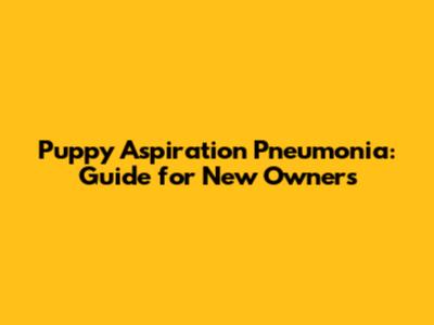 Puppy Aspiration Pneumonia: Guide for New Owners