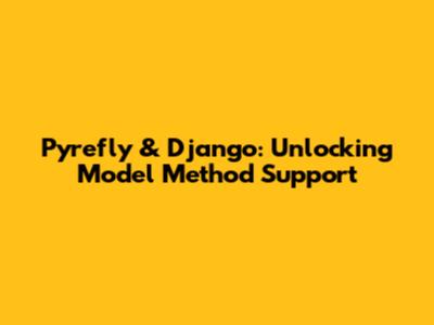 Pyrefly & Django: Unlocking Model Method Support