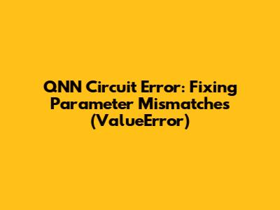 QNN Circuit Error: Fixing Parameter Mismatches (ValueError)