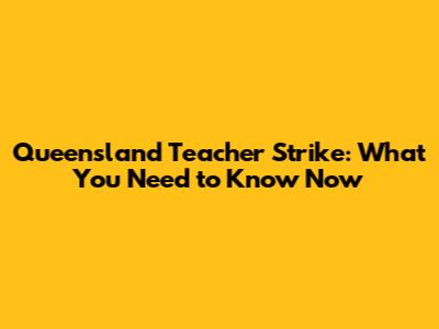 Queensland Teacher Strike: What You Need to Know Now