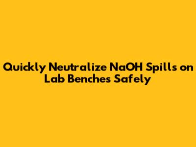 Quickly Neutralize NaOH Spills on Lab Benches Safely