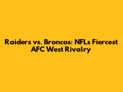 Raiders vs. Broncos: NFL's Fiercest AFC West Rivalry