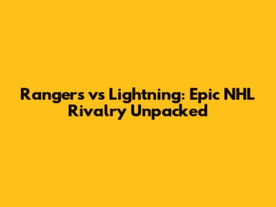 Rangers vs Lightning: Epic NHL Rivalry Unpacked