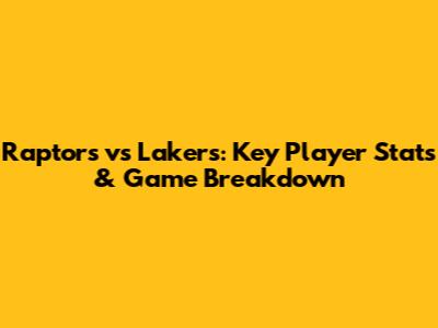Raptors vs Lakers: Key Player Stats & Game Breakdown
