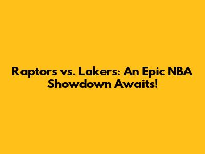 Raptors vs. Lakers: An Epic NBA Showdown Awaits!