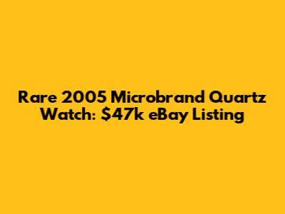 Rare 2005 Microbrand Quartz Watch: $47k eBay Listing
