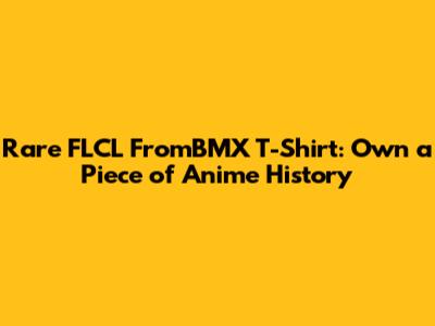 Rare FLCL FromBMX T-Shirt: Own a Piece of Anime History