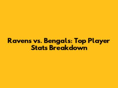 Ravens vs. Bengals: Top Player Stats Breakdown