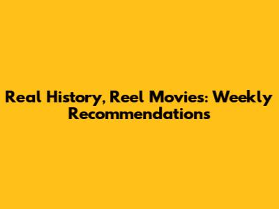 Real History, Reel Movies: Weekly Recommendations