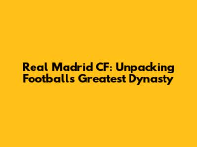 Real Madrid CF: Unpacking Football's Greatest Dynasty