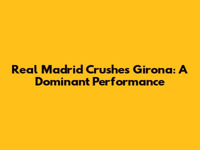 Real Madrid Crushes Girona: A Dominant Performance