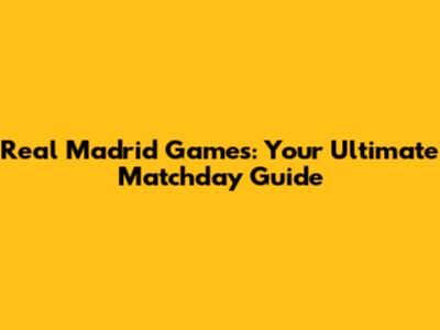 Real Madrid Games: Your Ultimate Matchday Guide