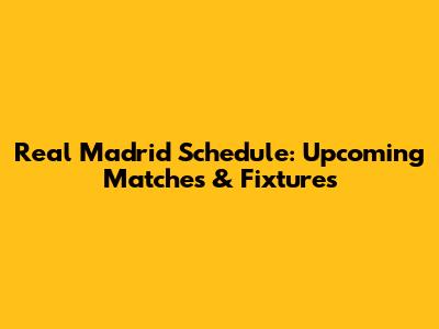 Real Madrid Schedule: Upcoming Matches & Fixtures