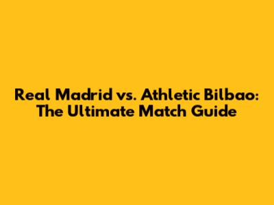 Real Madrid vs. Athletic Bilbao: The Ultimate Match Guide