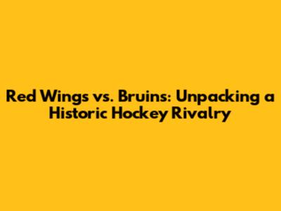 Red Wings vs. Bruins: Unpacking a Historic Hockey Rivalry